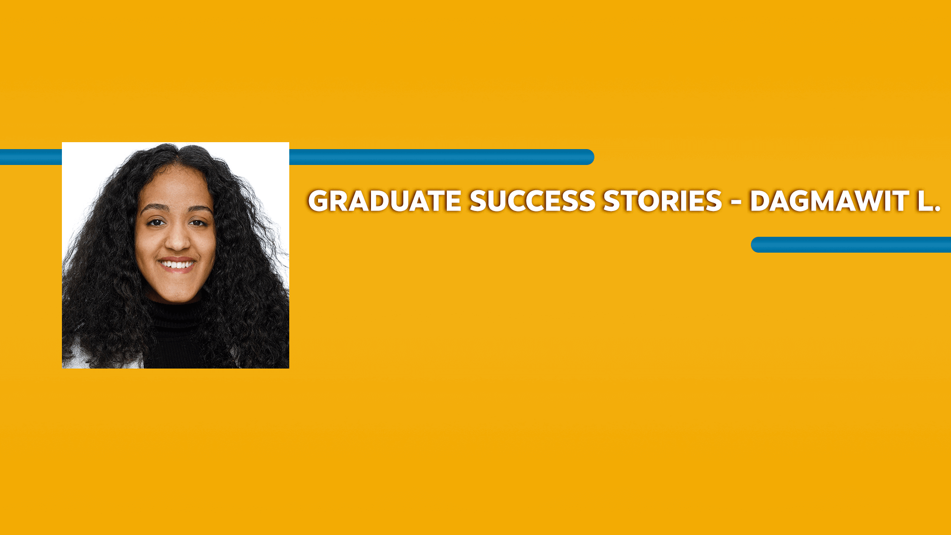 Orange rectangle with a picture of a woman and Graduate Success Stories - Dagmawit L. text in white font