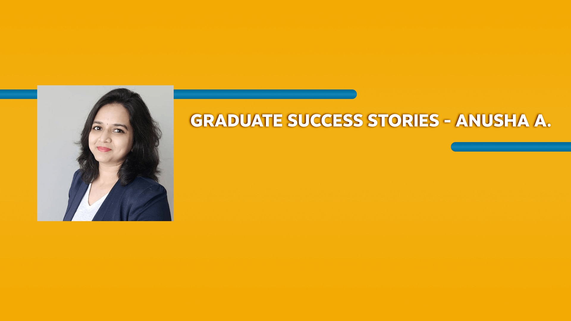 Orange rectangle with a picture of a woman wearing a blazer and Graduate Success Stories - Anusha A. text in white font
