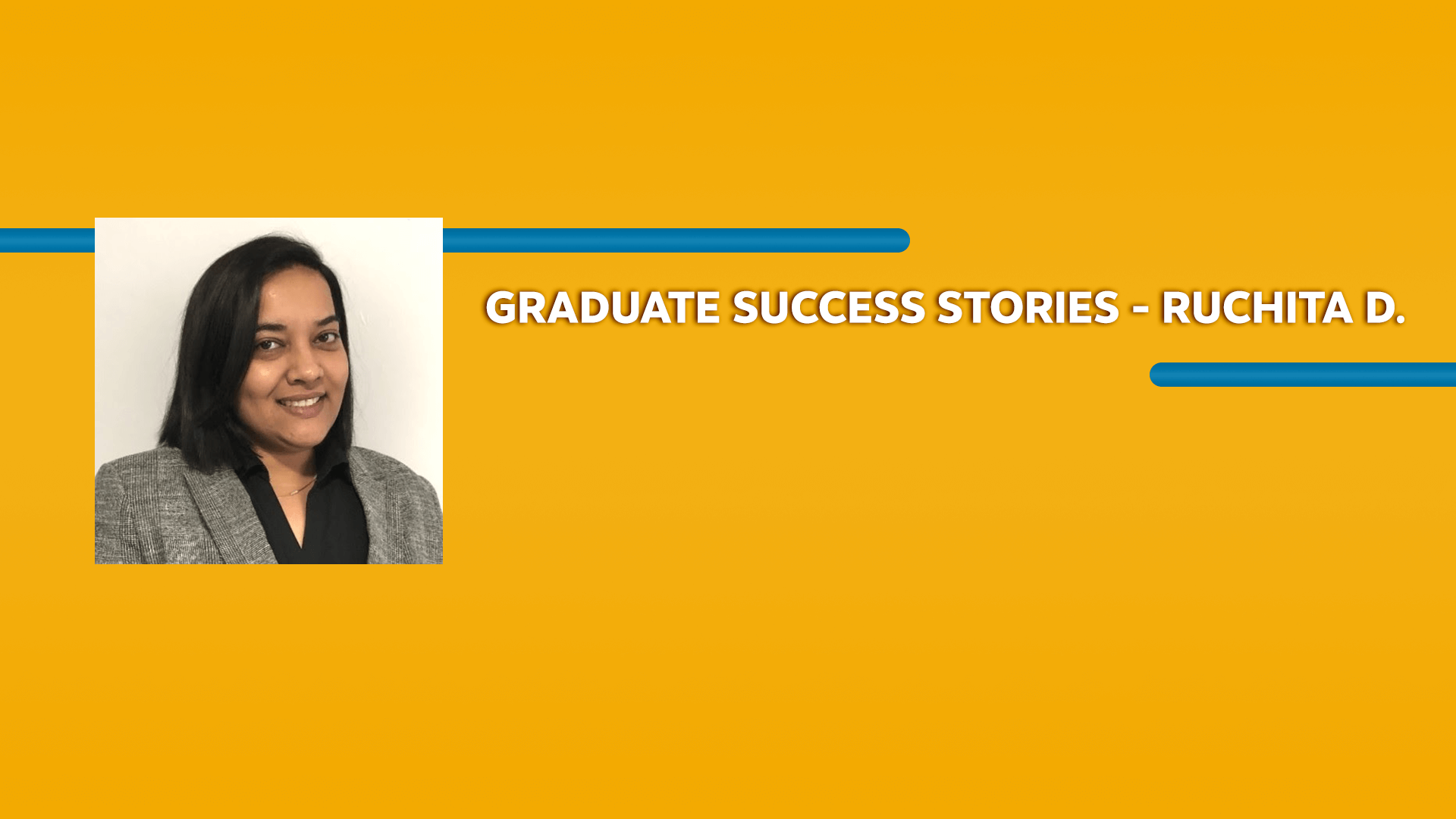 Orange rectangle with a picture of a woman wearing a blazer and Graduate Success Stories - Ruchita D. text in white font