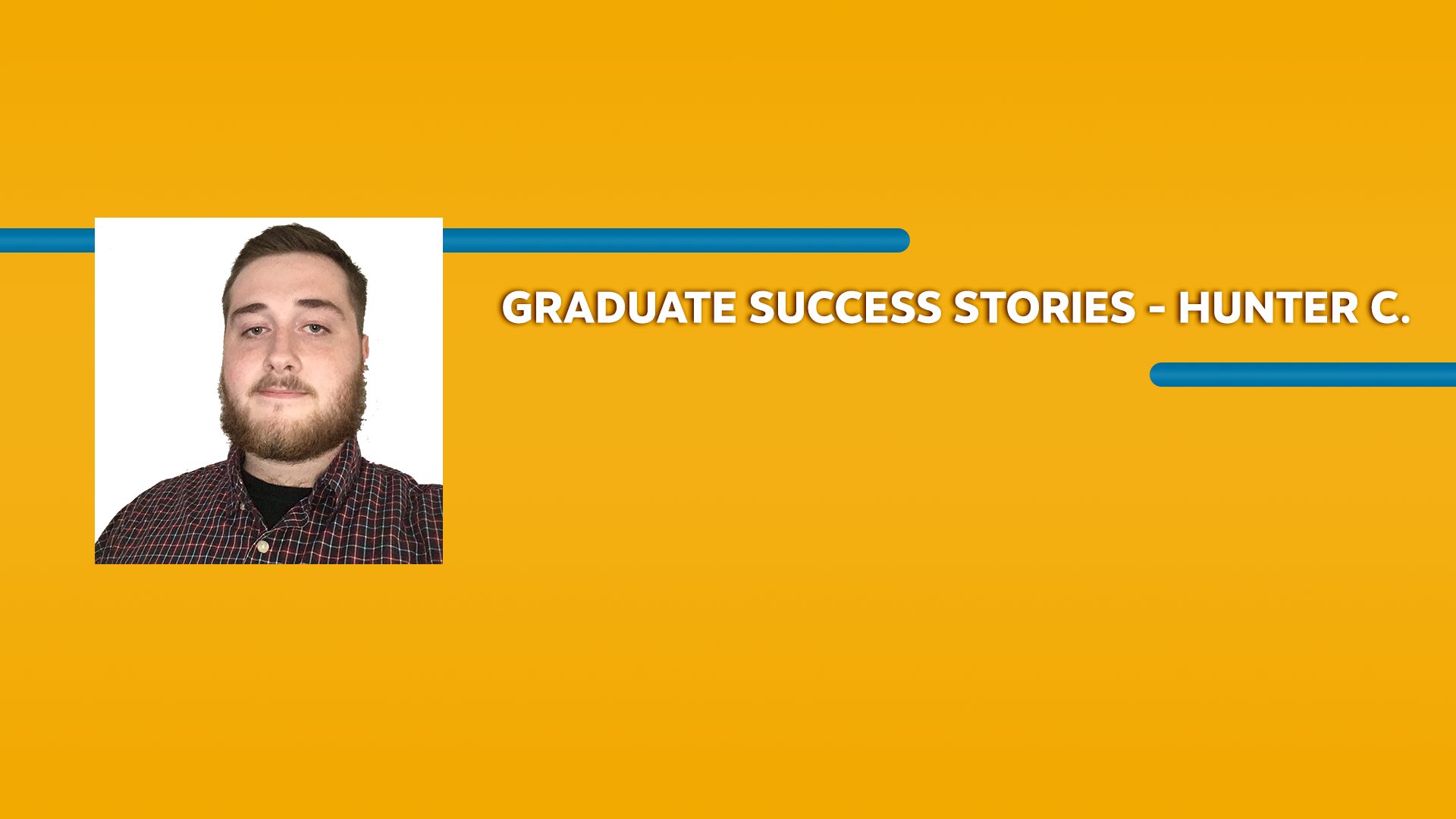 Orange rectangle with a picture of a man wearing a shirt and Graduate Success Stories - Hunter C. text in white font
