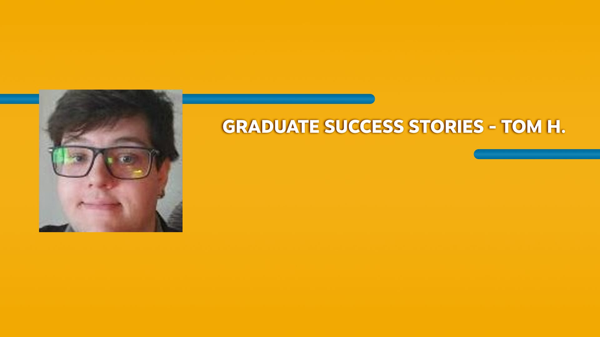 Orange rectangle with a picture of a man and Graduate Success Stories - Tom H. text in white font
