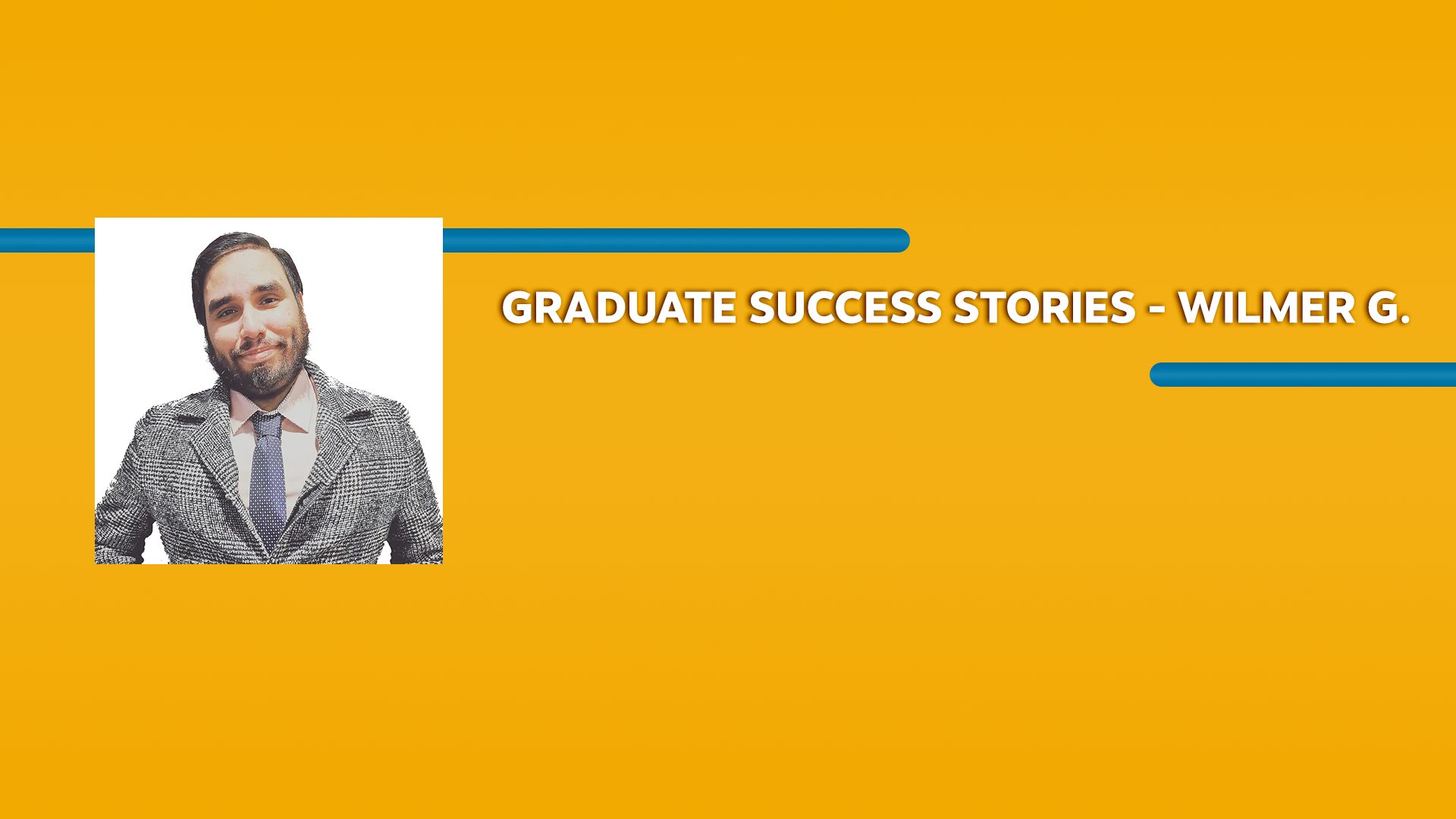 Orange rectangle with a picture of a man wearing a suit and Graduate Success Stories - Wilmer G. text in white font