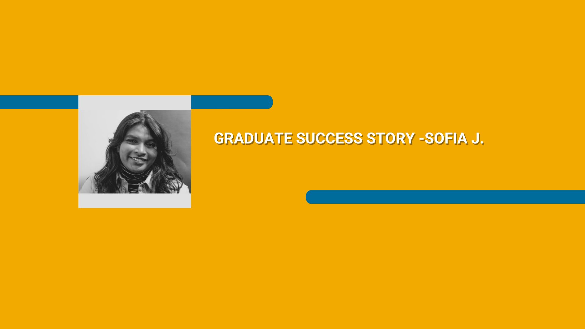 Orange rectangle with a black and white picture of a woman and Graduate Success Story - Sofia J. text in white font